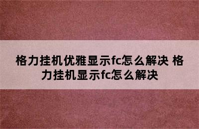 格力挂机优雅显示fc怎么解决 格力挂机显示fc怎么解决